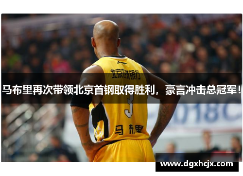 马布里再次带领北京首钢取得胜利，豪言冲击总冠军！
