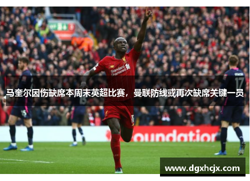 马奎尔因伤缺席本周末英超比赛，曼联防线或再次缺席关键一员