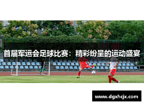 首届军运会足球比赛：精彩纷呈的运动盛宴