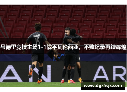 马德里竞技主场1-1战平瓦伦西亚，不败纪录再续辉煌