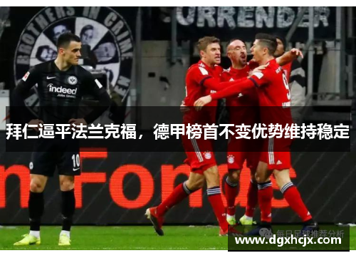 拜仁逼平法兰克福，德甲榜首不变优势维持稳定