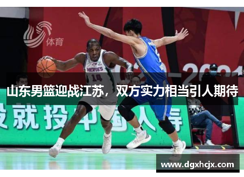 山东男篮迎战江苏，双方实力相当引人期待