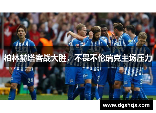 柏林赫塔客战大胜，不畏不伦瑞克主场压力