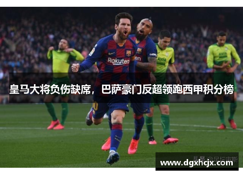 皇马大将负伤缺席，巴萨豪门反超领跑西甲积分榜