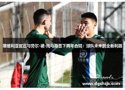 塞维利亚官宣与劳尔-德-托马斯签下两年合同：球队未来的全新利器