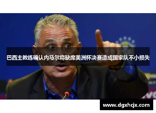 巴西主教练确认内马尔将缺席美洲杯决赛造成国家队不小损失