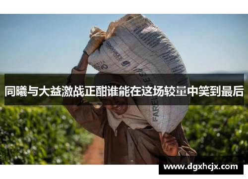 同曦与大益激战正酣谁能在这场较量中笑到最后