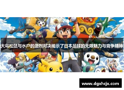 大岛松鼠与水户的激烈对决揭示了日本足球的无限魅力与竞争精神