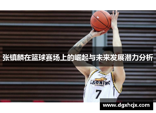 张镇麟在篮球赛场上的崛起与未来发展潜力分析