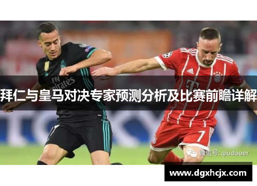 拜仁与皇马对决专家预测分析及比赛前瞻详解