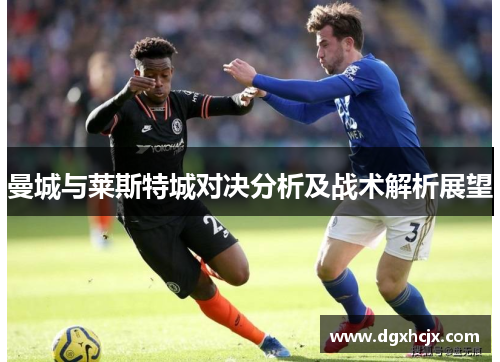 曼城与莱斯特城对决分析及战术解析展望