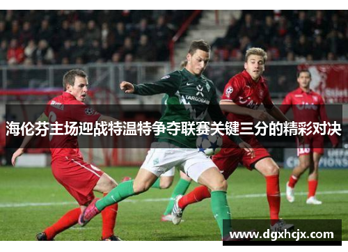 海伦芬主场迎战特温特争夺联赛关键三分的精彩对决
