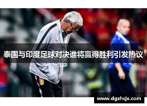 泰国与印度足球对决谁将赢得胜利引发热议