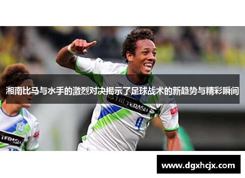 湘南比马与水手的激烈对决揭示了足球战术的新趋势与精彩瞬间