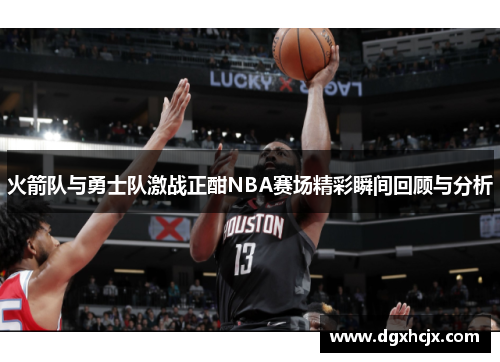 火箭队与勇士队激战正酣NBA赛场精彩瞬间回顾与分析