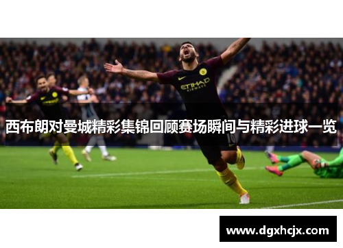 西布朗对曼城精彩集锦回顾赛场瞬间与精彩进球一览