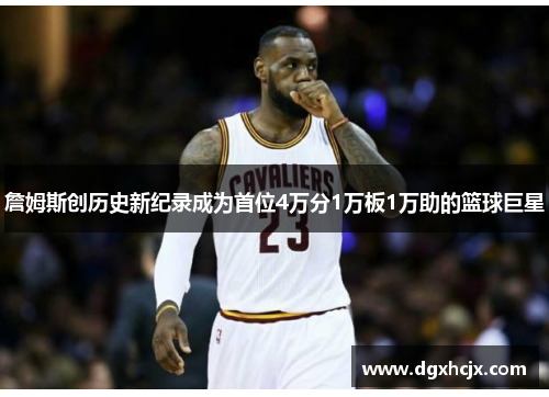 詹姆斯创历史新纪录成为首位4万分1万板1万助的篮球巨星