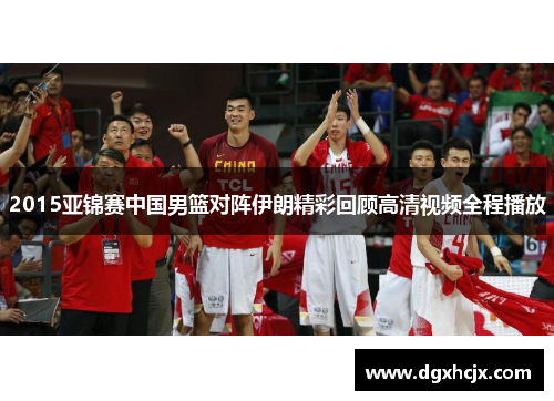 2015亚锦赛中国男篮对阵伊朗精彩回顾高清视频全程播放