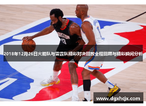 2018年12月26日火箭队与雷霆队精彩对决回放全程回顾与精彩瞬间分析
