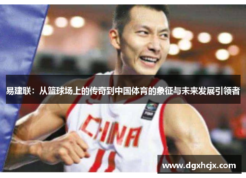 易建联：从篮球场上的传奇到中国体育的象征与未来发展引领者