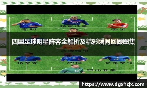 四国足球明星阵容全解析及精彩瞬间回顾图集