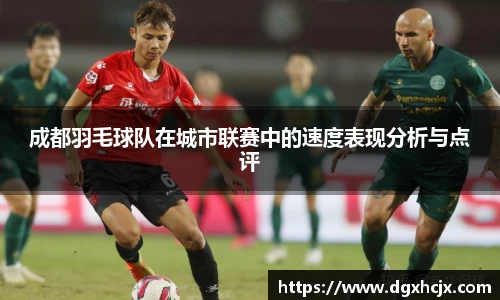 成都羽毛球队在城市联赛中的速度表现分析与点评