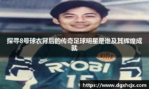 探寻8号球衣背后的传奇足球明星是谁及其辉煌成就